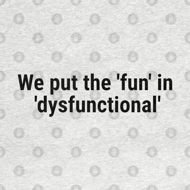 We put the 'fun' in 'dysfunctional' Black by sapphire seaside studio